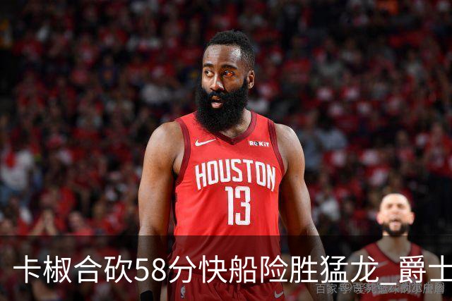 卡椒合砍58分快船险胜猛龙 爵士力克掘金3连胜