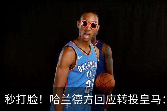 秒打脸！哈兰德方回应转投皇马：绝非事实 祝竞选顺利