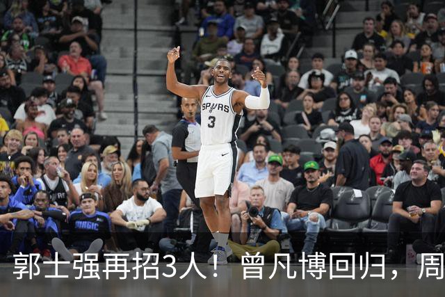 郭士强再招3人！曾凡博回归，周琦缺席，胡明轩徐杰双双被辞退
